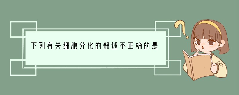 下列有关细胞分化的叙述不正确的是[ ]A．细胞分化发生在生物体的整个生命过程中B．细